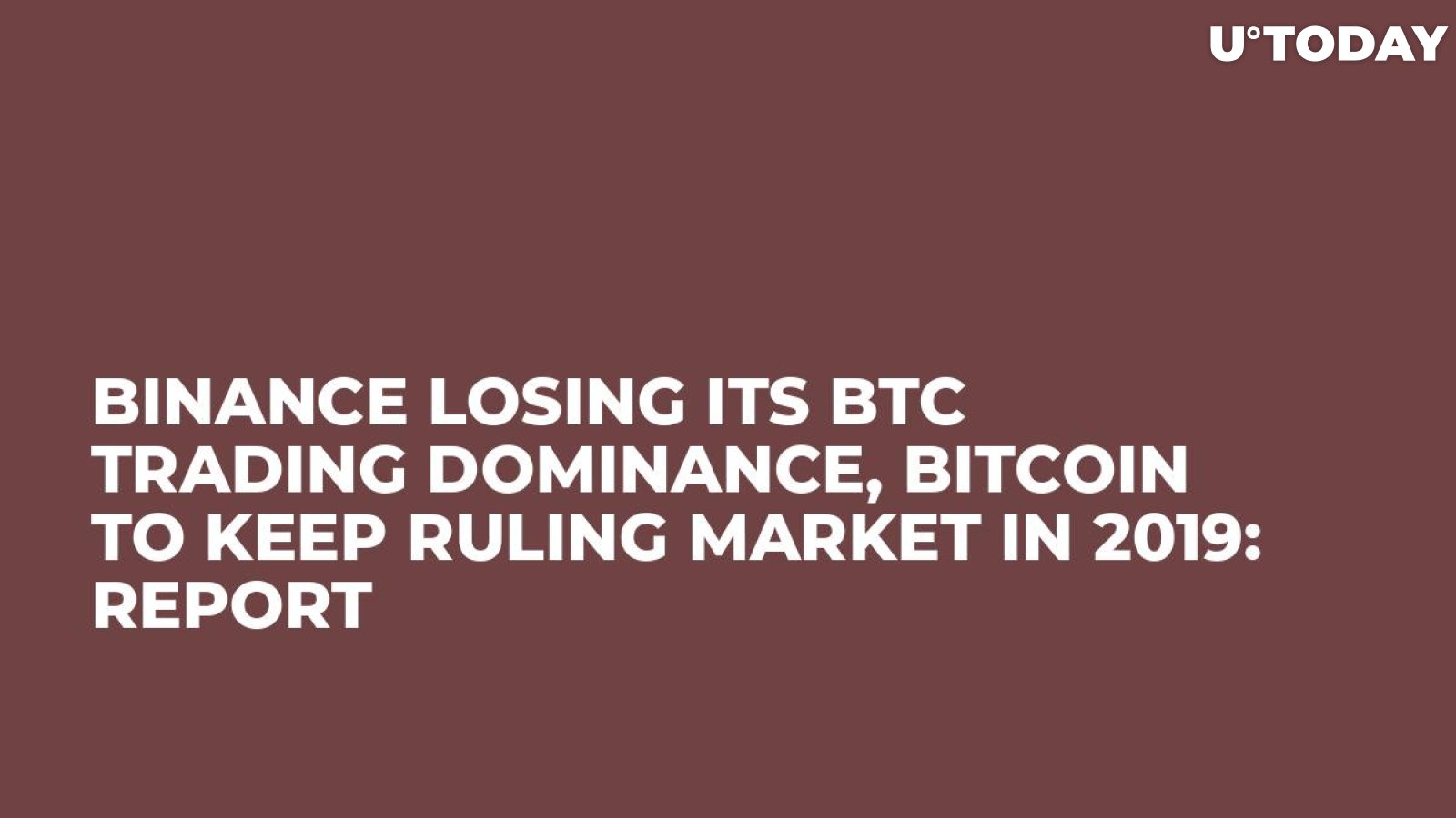 Binance Losing Its BTC Trading Dominance, Bitcoin to Keep Ruling Market in 2019: Report