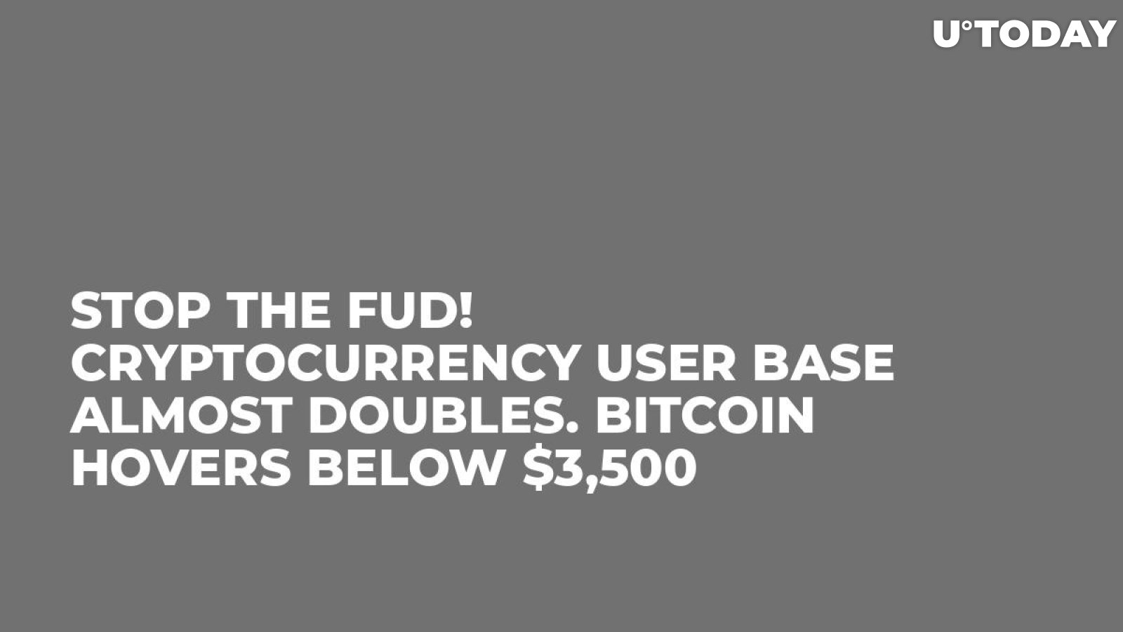 Stop the FUD! Cryptocurrency User Base Almost Doubles. Bitcoin Hovers Below $3,500