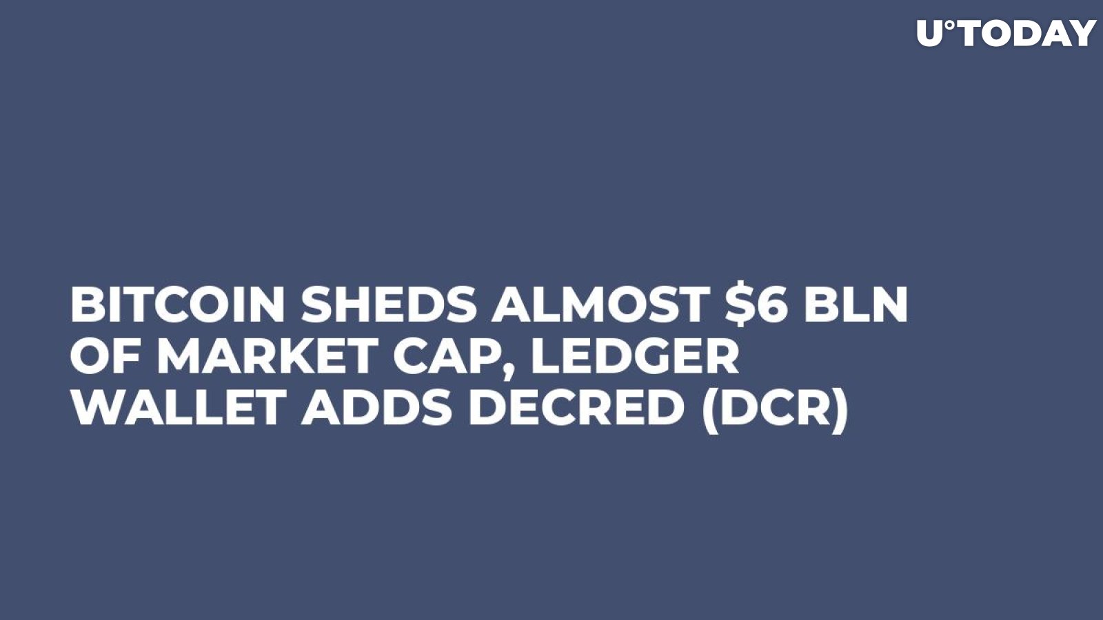 Bitcoin Sheds Almost $6 bln of Market Cap, Ledger Wallet Adds Decred (DCR)