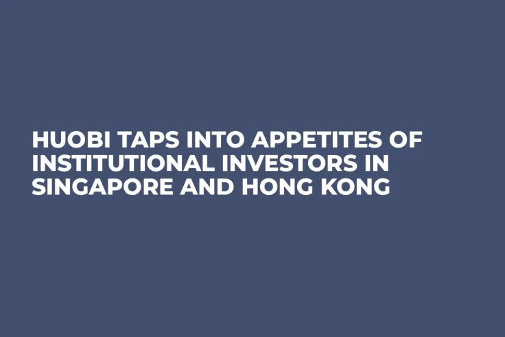 Huobi Taps Into Appetites of Institutional Investors in Singapore and Hong Kong