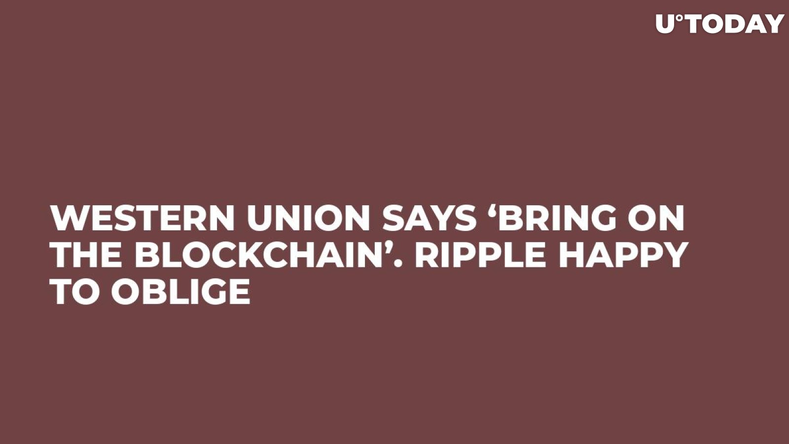Western Union Says ‘Bring On the Blockchain’. Ripple Happy to Oblige