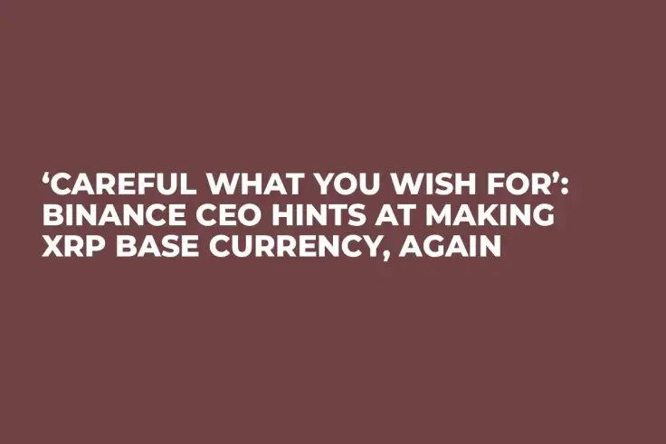 ‘Careful What You Wish For’: Binance CEO Hints at Making XRP Base Currency, Again 
