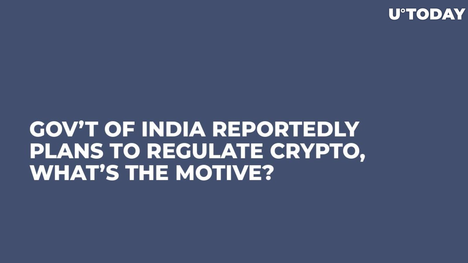 Gov’t of India Reportedly Plans to Regulate Crypto, What’s the Motive?
