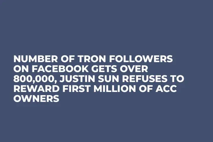 Number of Tron Followers on Facebook Gets Over 800,000, Justin Sun Refuses to Reward First Million of Acc Owners