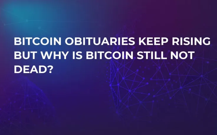Bitcoin Obituaries Keep Rising But Why Is Bitcoin Still Not Dead?