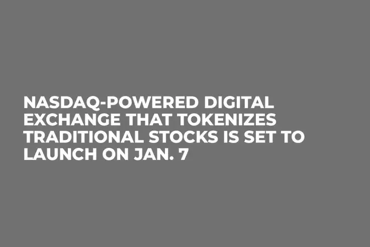 NASDAQ-Powered Digital Exchange That Tokenizes Traditional Stocks Is Set to Launch on Jan. 7