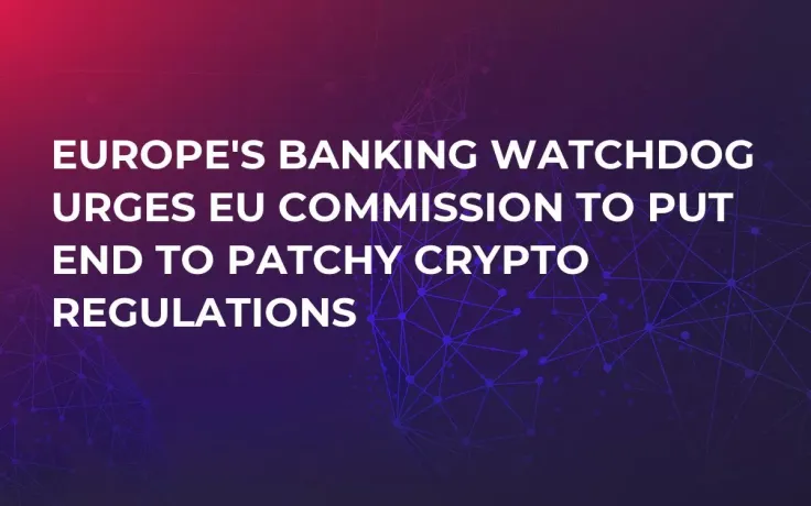 Europe's Banking Watchdog Urges EU Commission to Put End to Patchy Crypto Regulations 