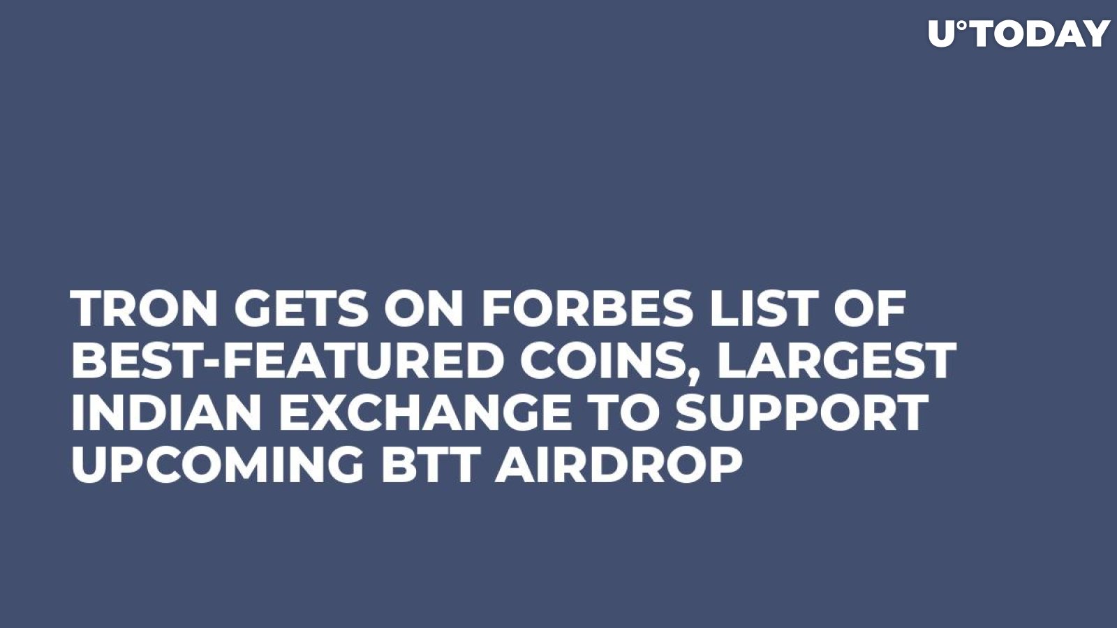 Tron Gets On Forbes List of Best-Featured Coins, Largest Indian Exchange to Support Upcoming BTT Airdrop