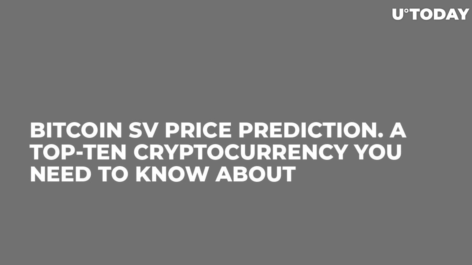 Bitcoin SV Price Prediction. A Top-Ten Cryptocurrency You Need to Know About