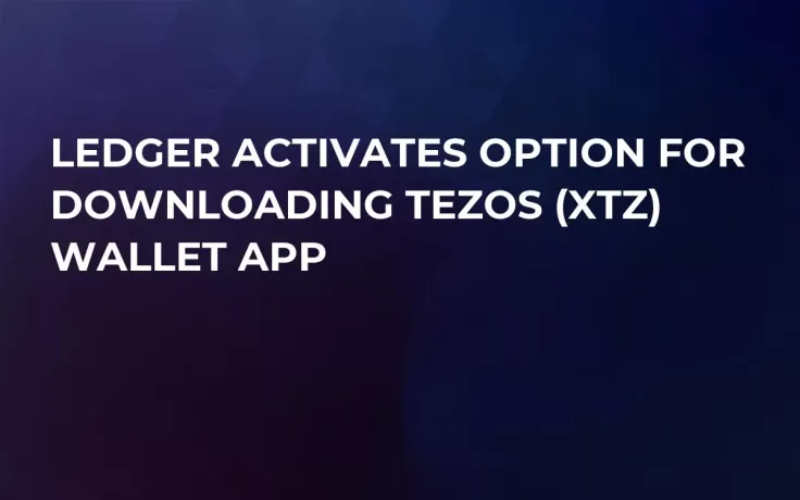 Ledger Activates Option for Downloading Tezos (XTZ) Wallet App