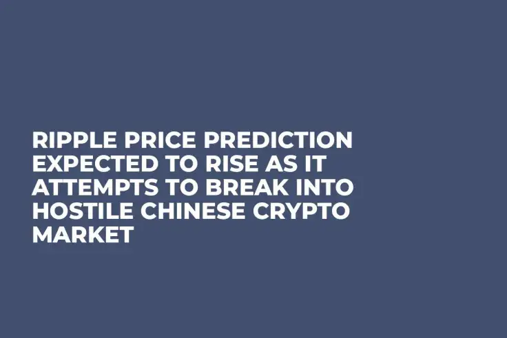 Ripple Price Prediction Expected to Rise as It Attempts to Break Into Hostile Chinese Crypto Market