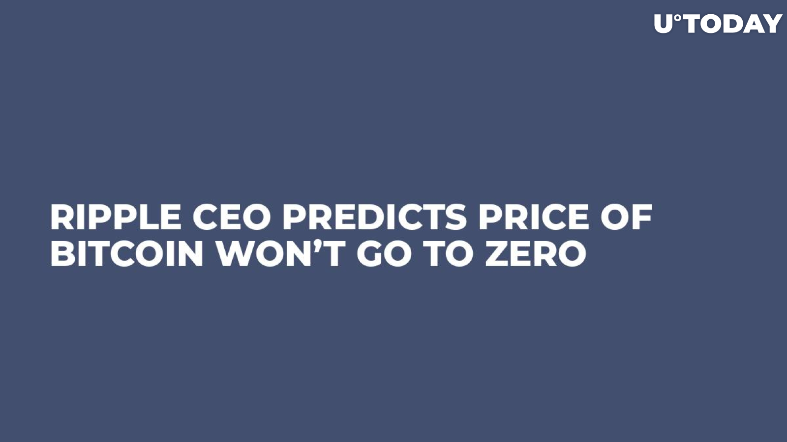 Ripple CEO Predicts Price of Bitcoin Won’t Go to Zero