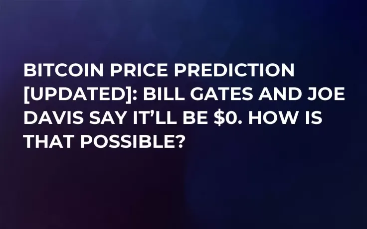 Bitcoin Price Prediction [Updated]: Bill Gates and Joe Davis Say It’ll Be $0. How Is That Possible?