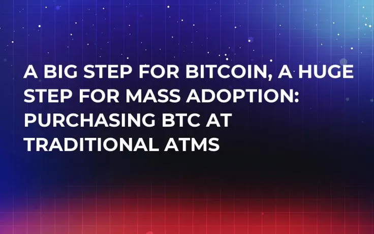 A Big Step for Bitcoin, a Huge Step for Mass Adoption: Purchasing BTC at Traditional ATMs