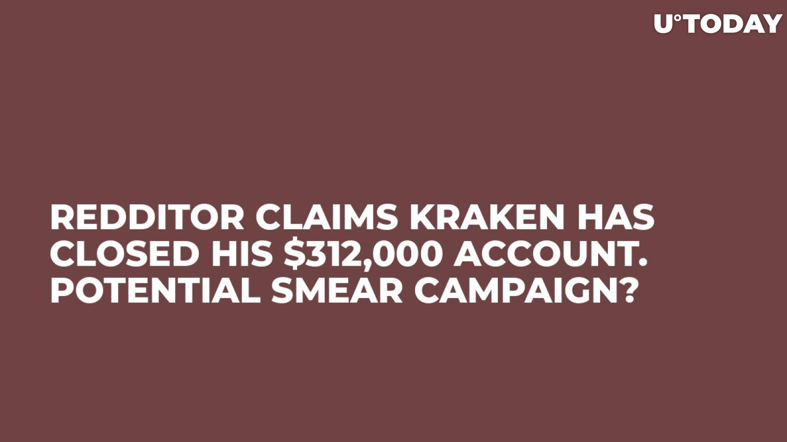 Redditor Claims Kraken Has Closed His $312,000 Account. Potential Smear Campaign?