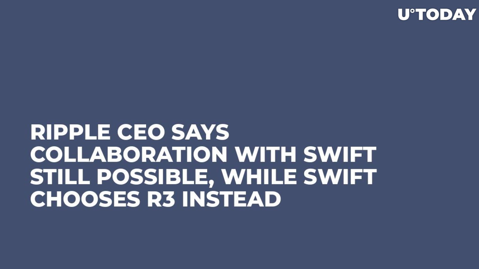 Ripple CEO Says Collaboration with Swift Still Possible, While Swift Chooses R3 Instead