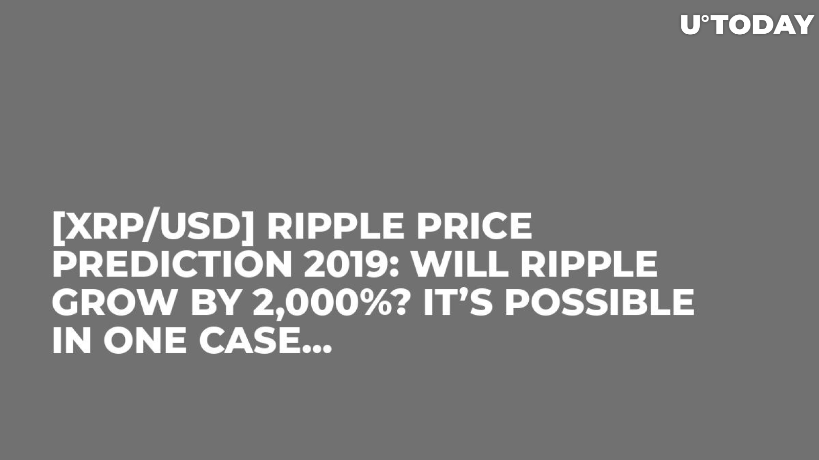 [XRP/USD] Ripple Price Prediction 2019: Will Ripple Grow By 2,000%? It’s Possible in One Case...