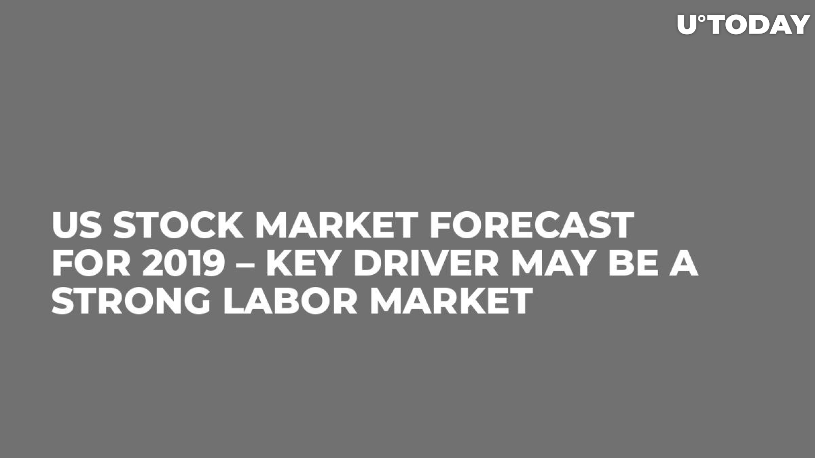 US Stock Market Forecast for 2019 – Key Driver May Be a Strong Labor Market
