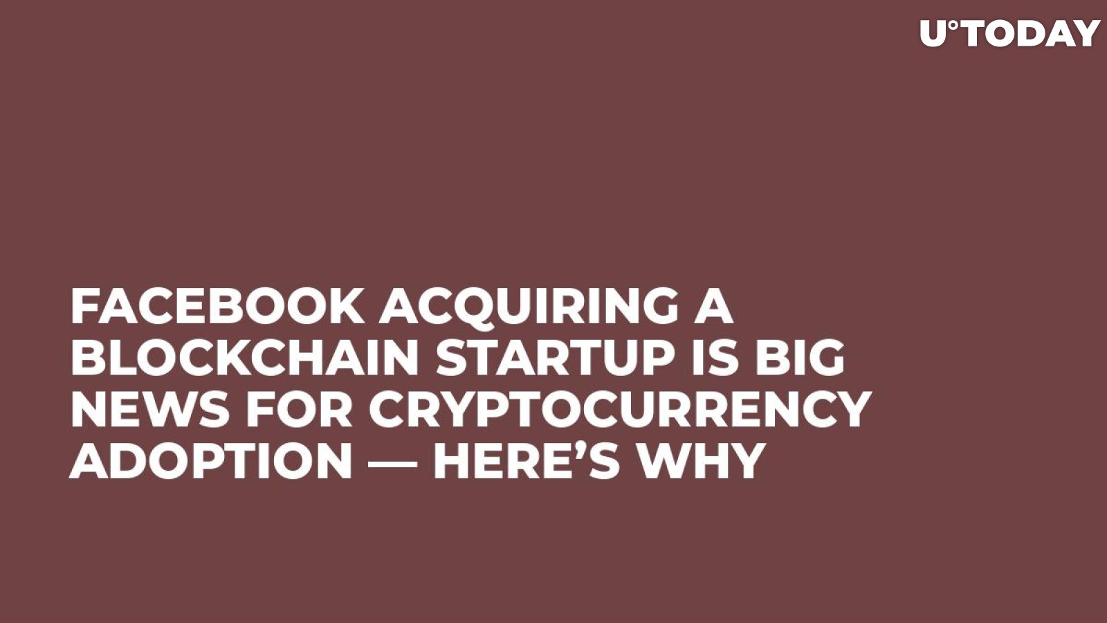Facebook Acquiring a Blockchain Startup Is Big News for Cryptocurrency Adoption — Here’s Why
