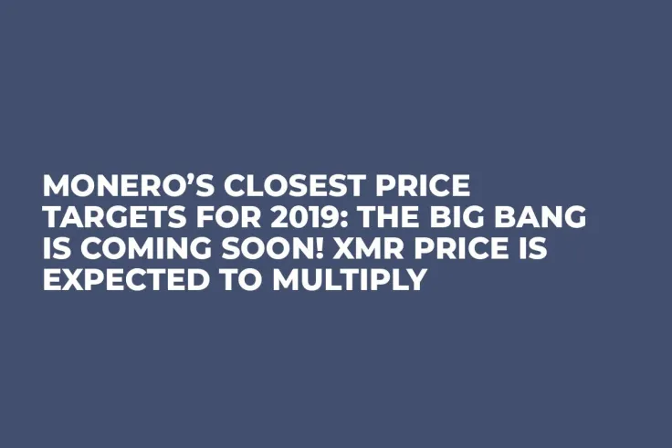 Monero’s Closest Price Targets for 2019: The Big Bang Is Coming Soon! XMR Price Is Expected to Multiply