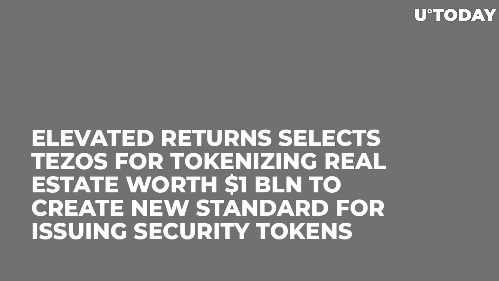 Elevated Returns Selects Tezos for Tokenizing Real Estate Worth $1 Bln to Create New Standard for Issuing Security Tokens