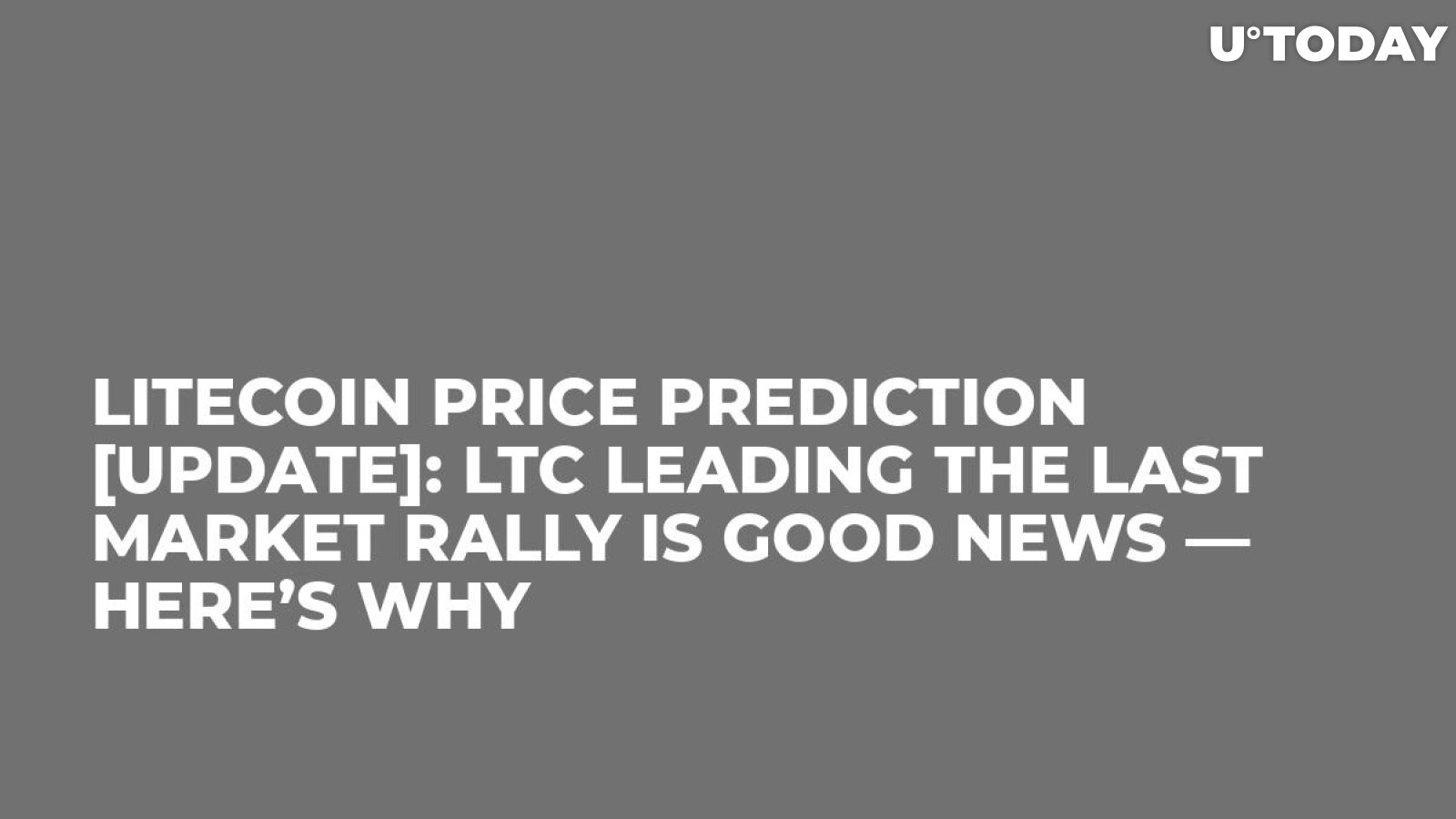 Litecoin Price Prediction [Update]: LTC Leading the Last Market Rally Is Good News — Here’s Why