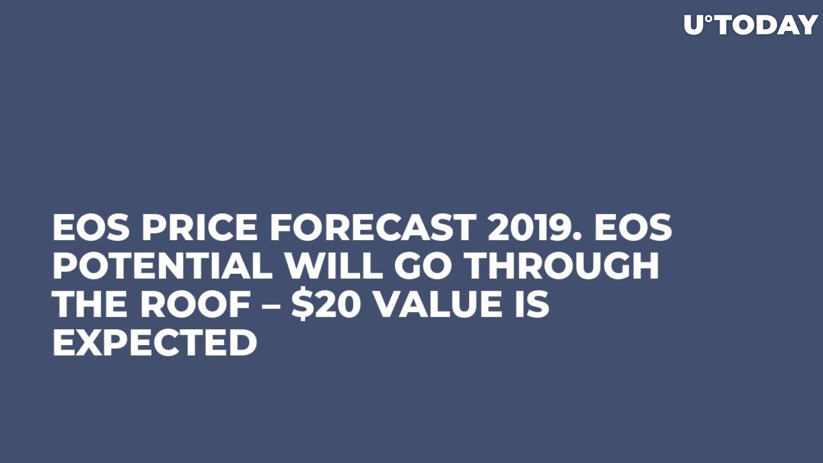EOS Price Forecast 2019. EOS Potential Will Go Through the Roof – $20 Value Is Expected
