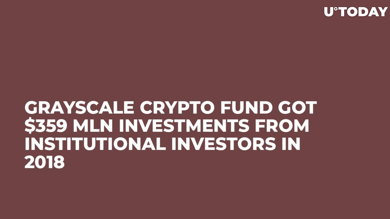 Grayscale Crypto Fund Got $359 Mln Investments from Institutional Investors in 2018