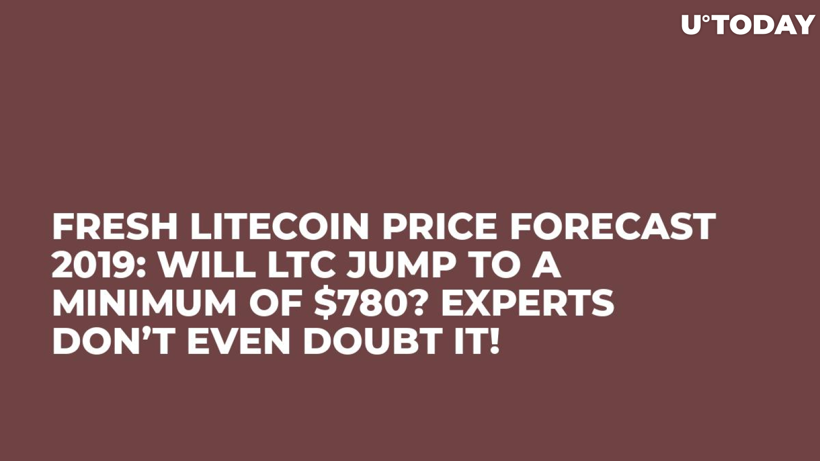 Fresh Litecoin Price Forecast 2019: Will LTC Jump to a Minimum of $780? Experts Don’t Even Doubt It!