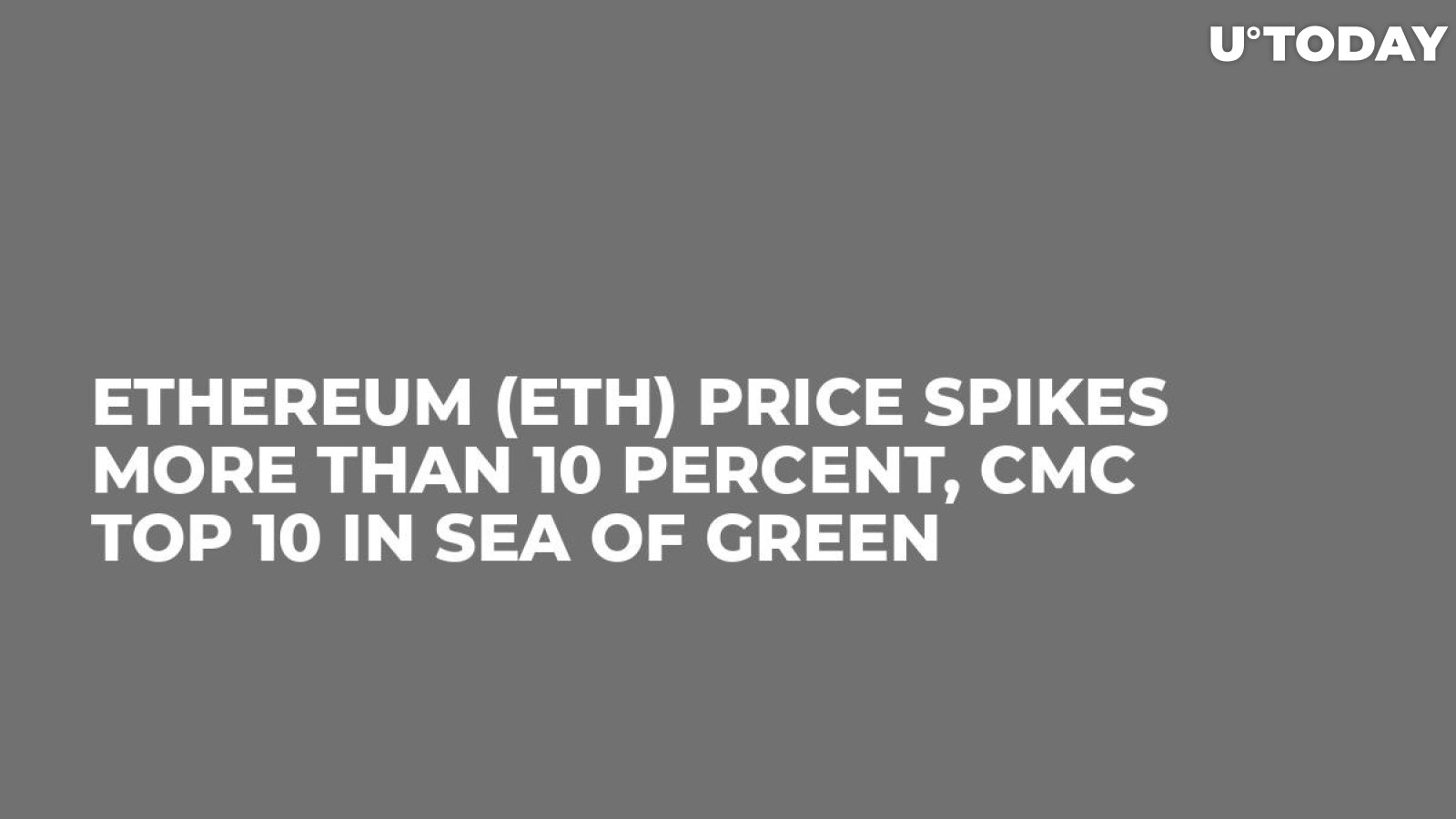 Ethereum (ETH) Price Spikes More Than 10 Percent, CMC Top 10 in Sea of Green