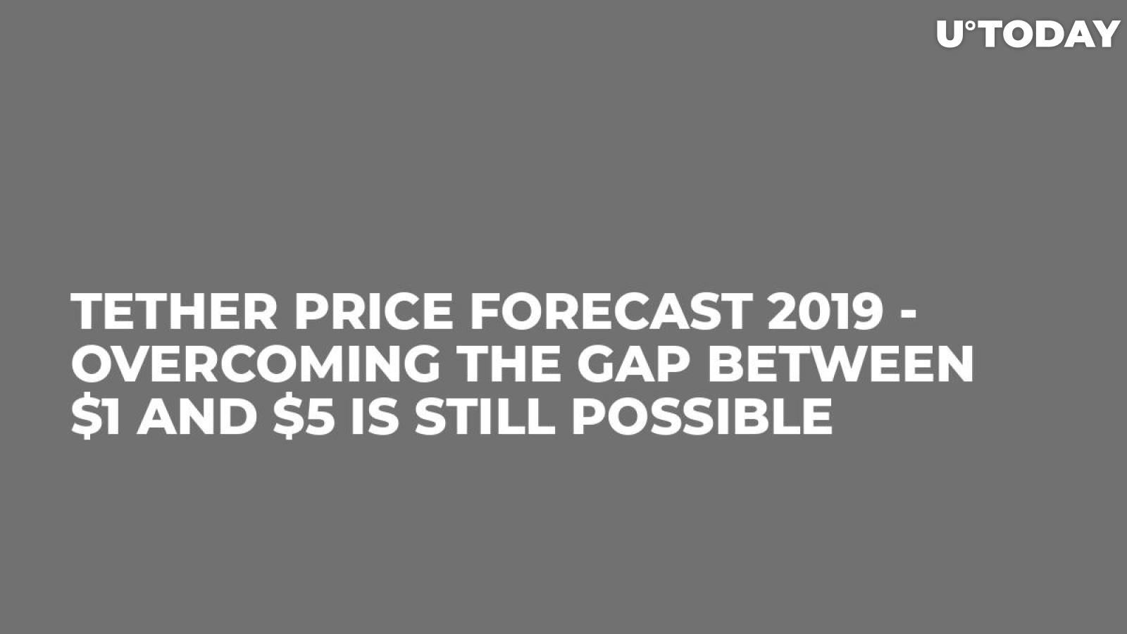 Tether Price Forecast 2019 - Overcoming the Gap Between $1 and $5 Is Still Possible