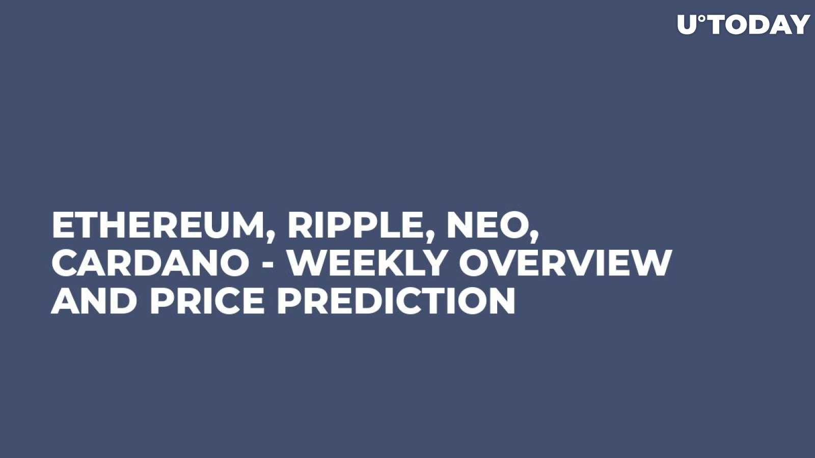 Ethereum, Ripple, NEO, Cardano - Weekly Overview and Price Prediction