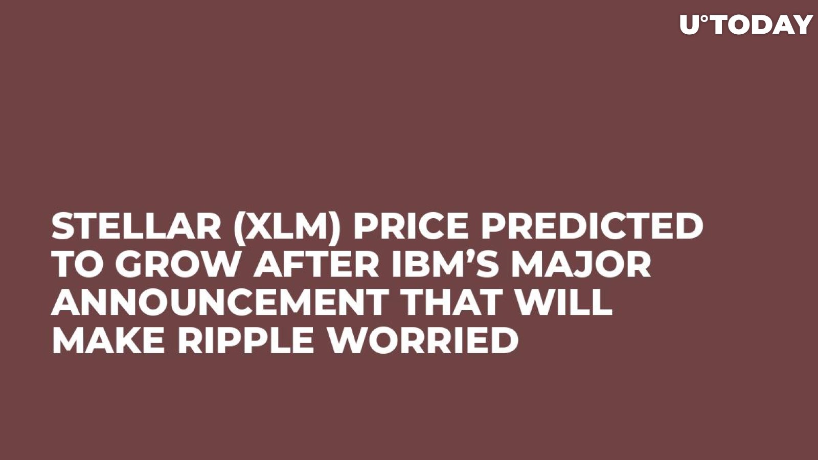 Stellar (XLM) Price Predicted to Grow After IBM’s Major Announcement That Will Make Ripple Worried