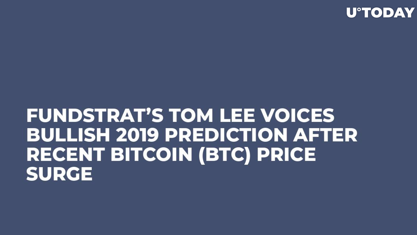 Fundstrat’s Tom Lee Voices Bullish 2019 Prediction After Recent Bitcoin (BTC) Price Surge   