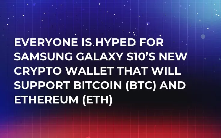 Everyone Is Hyped for Samsung Galaxy S10’s New Crypto Wallet That Will Support Bitcoin (BTC) and Ethereum (ETH)