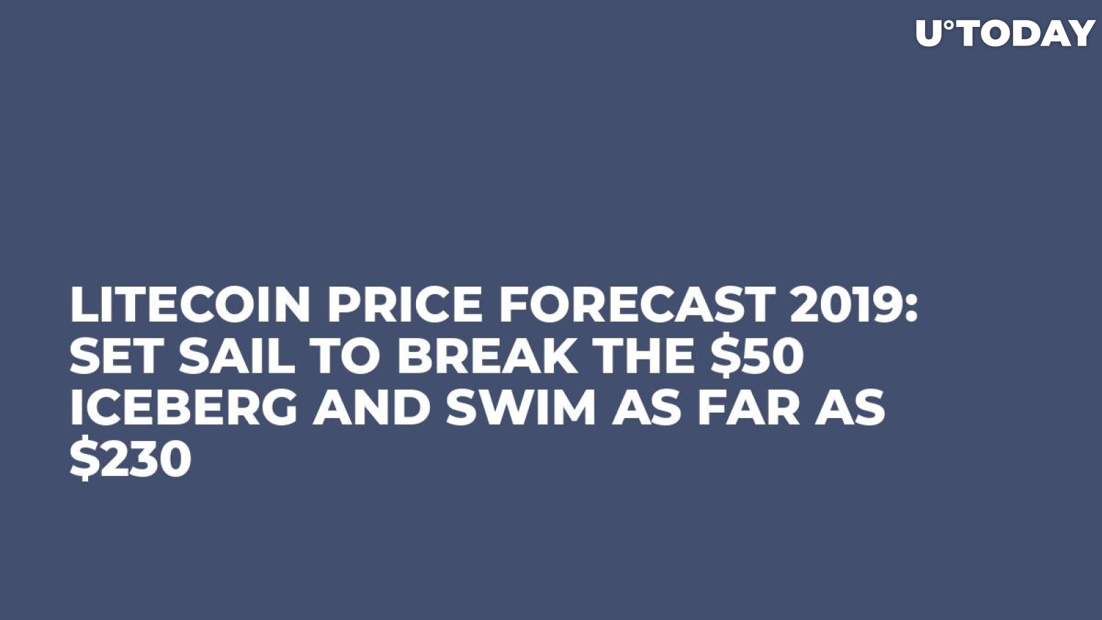 Litecoin Price Forecast 2019: Set Sail to Break the $50 Iceberg and Swim as Far as $230 