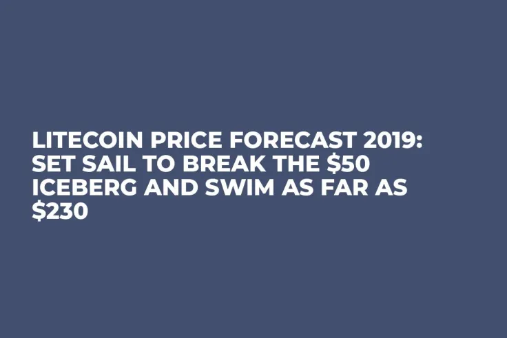 Litecoin Price Forecast 2019: Set Sail to Break the $50 Iceberg and Swim as Far as $230