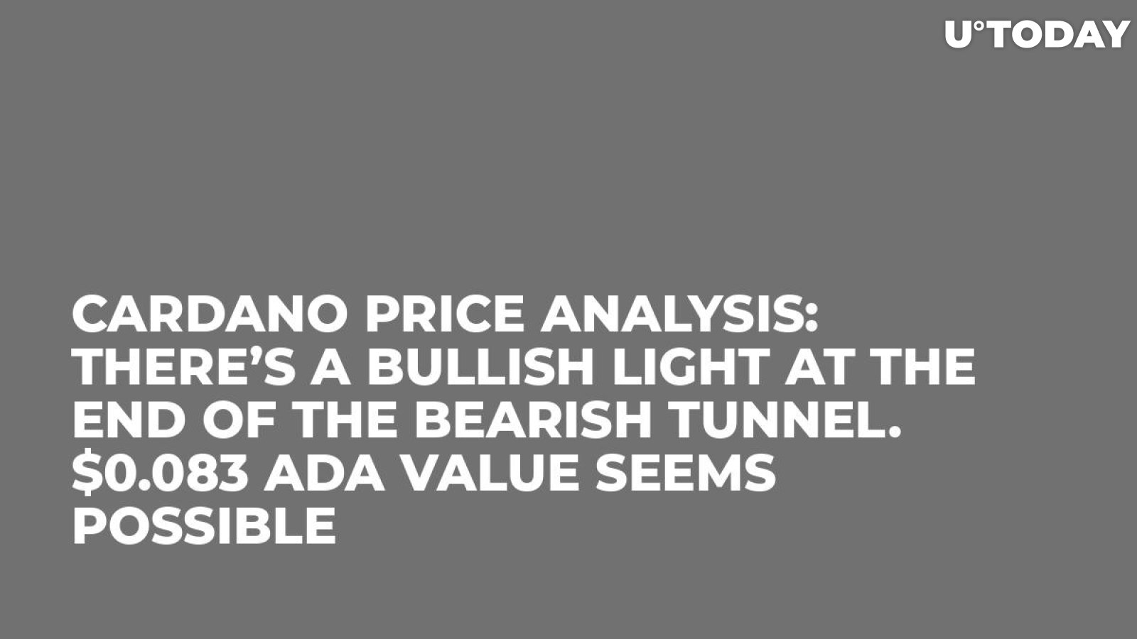 Cardano Price Analysis: There’s a Bullish Light at the End of the Bearish Tunnel. $0.083 ADA Value Seems Possible