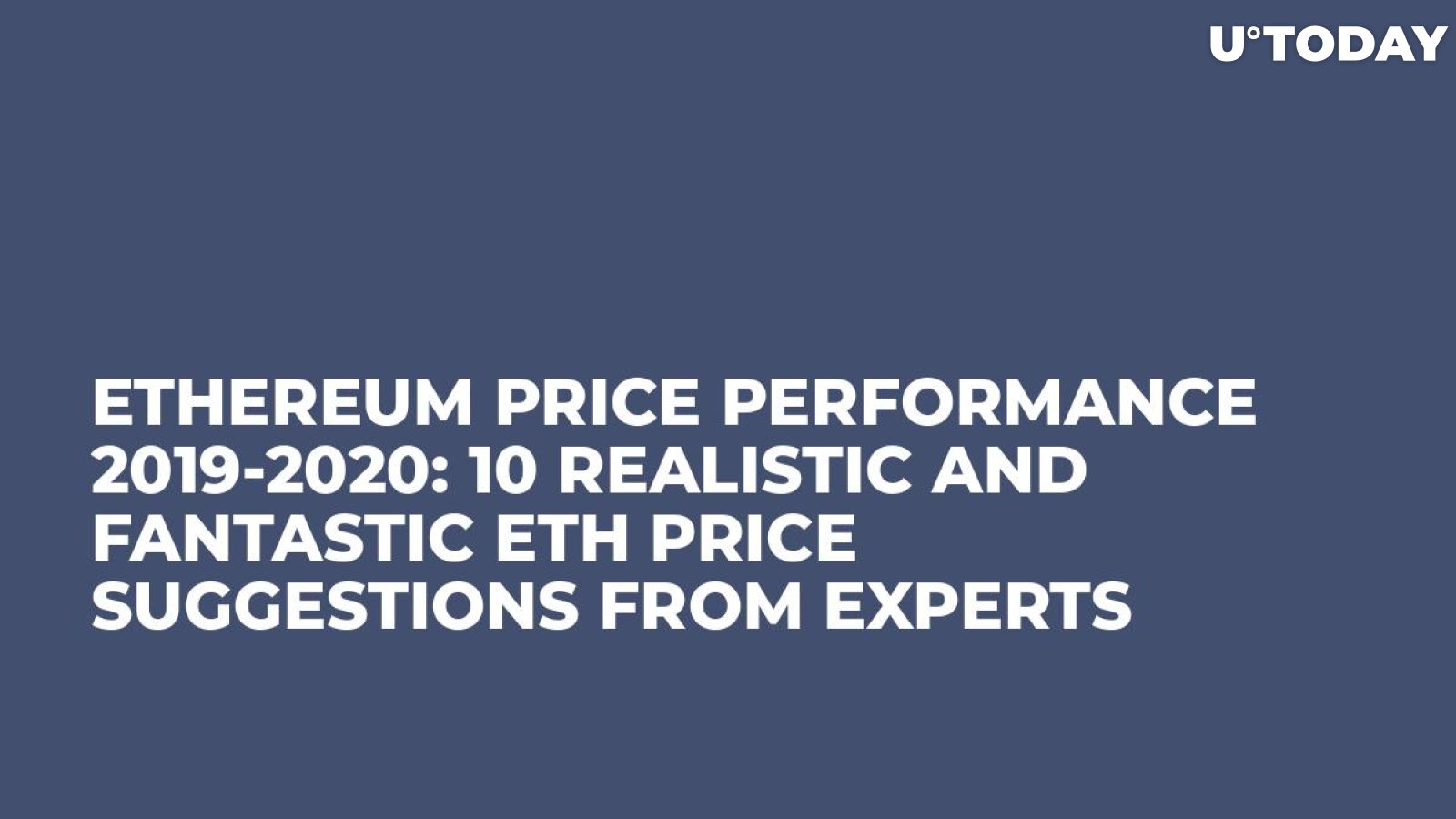 Ethereum Price Performance 2019-2020: 10 Realistic and Fantastic ETH Price Suggestions from Experts