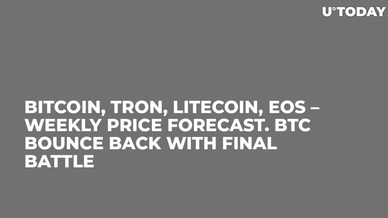 Bitcoin, Tron, Litecoin, EOS – Weekly Price Forecast. BTC Bounce Back with Final Battle