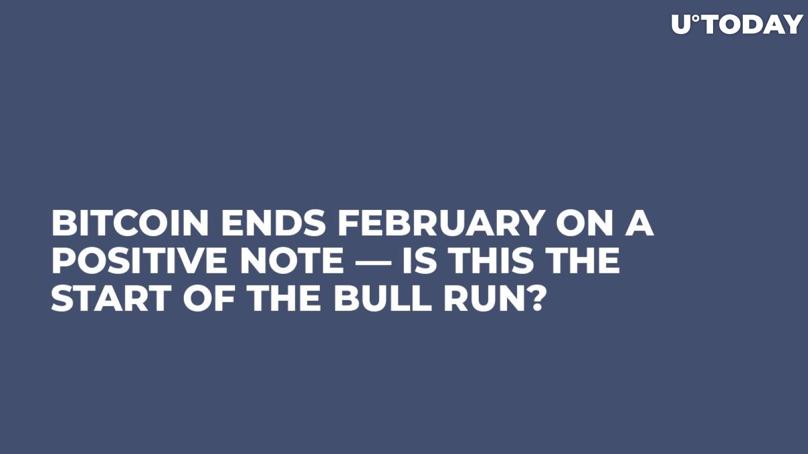 Bitcoin Ends February on a Positive Note — Is This The Start of the Bull Run?