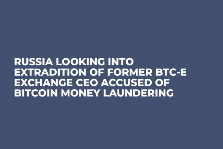 Russia Looking Into Extradition of Former BTC-e Exchange CEO Accused of Bitcoin Money Laundering
