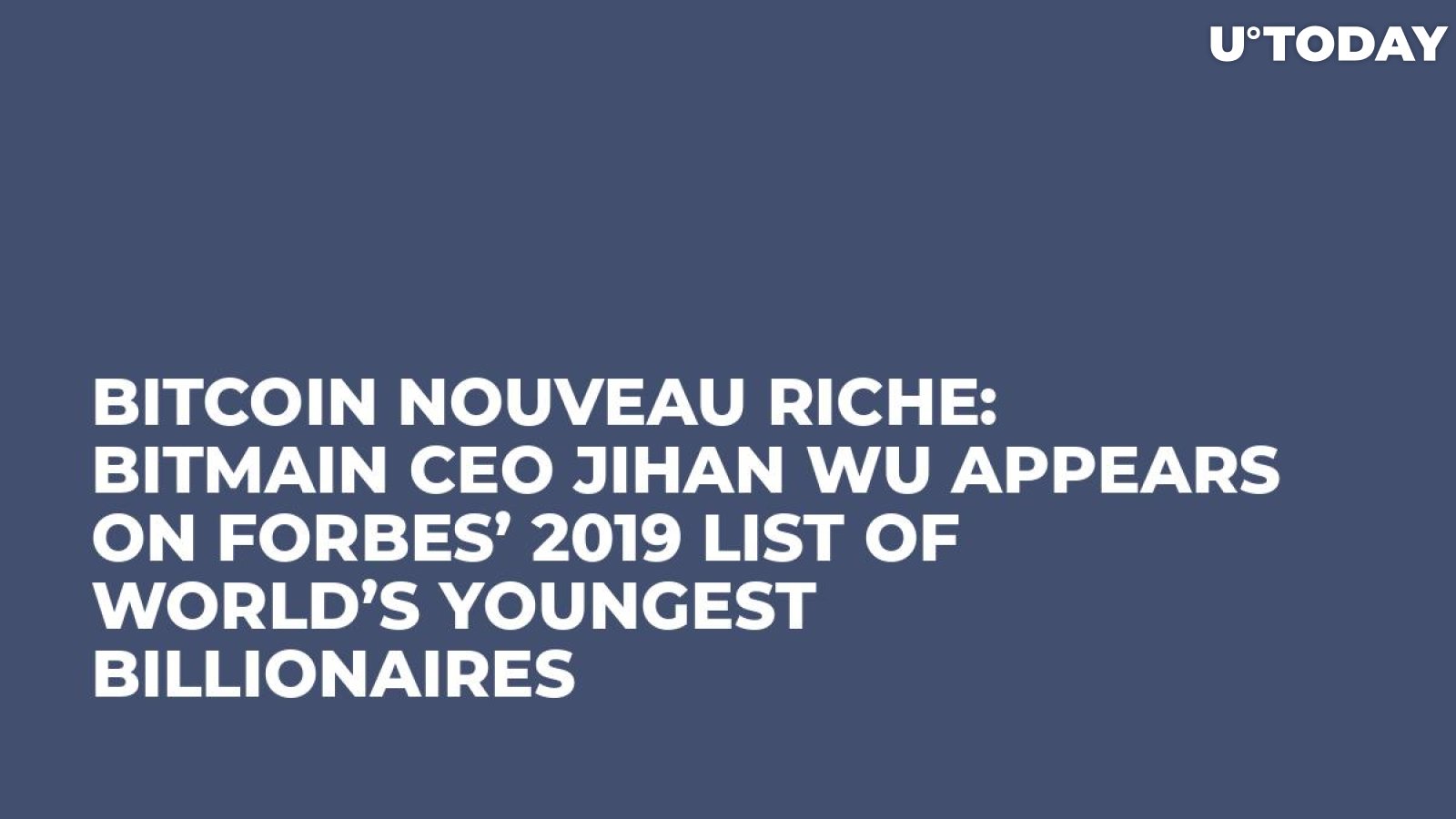 Bitcoin Nouveau Riche: Bitmain CEO Jihan Wu Appears on Forbes’ 2019 List of World’s Youngest Billionaires