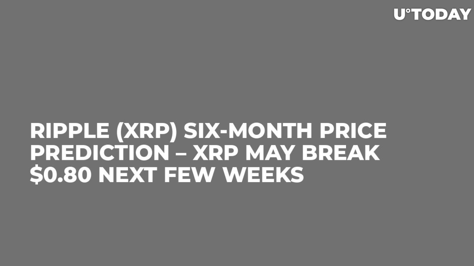 Ripple (XRP) Six-Month Price Prediction – XRP May Break $0.80 Next Few Weeks
