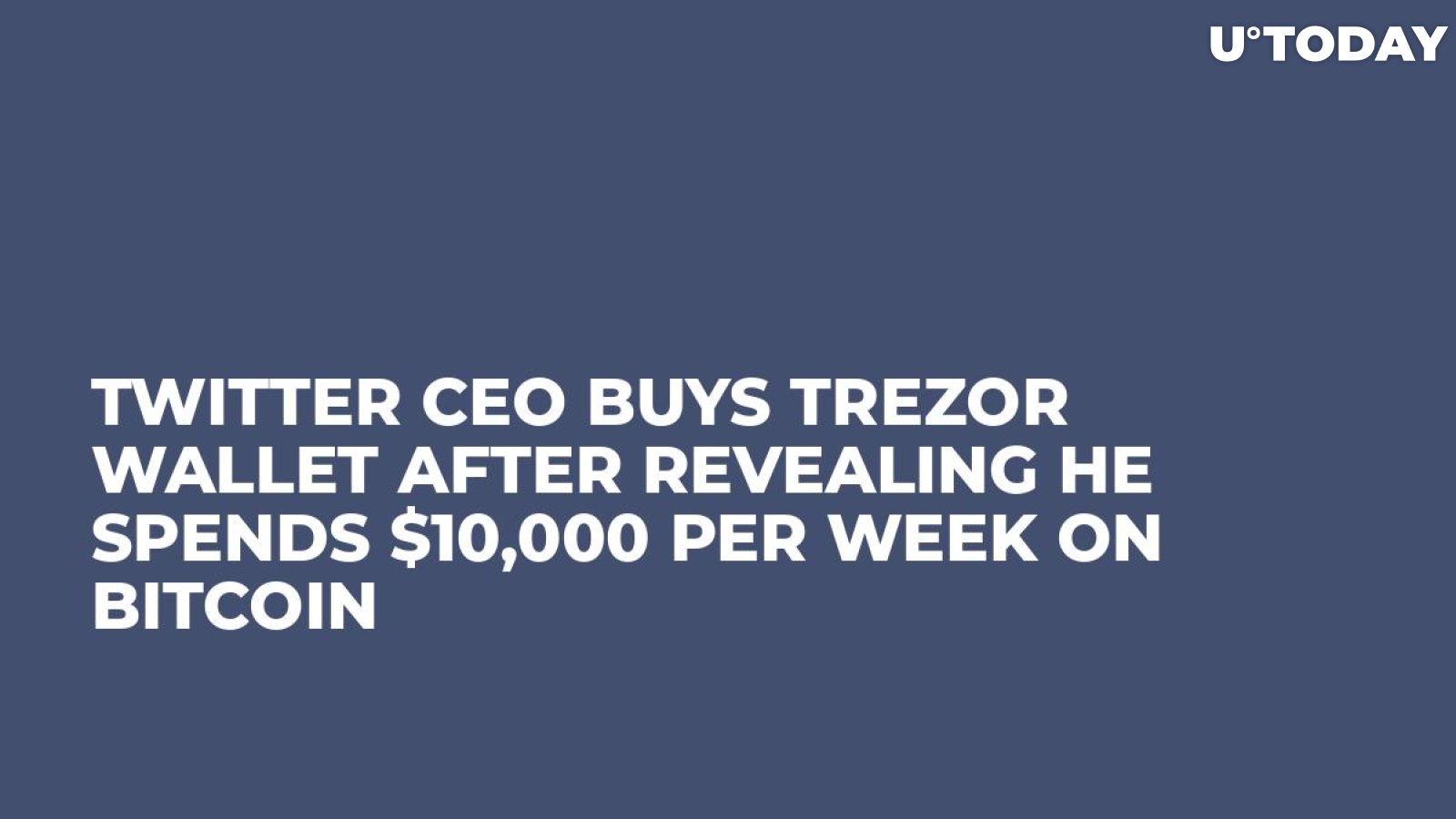Twitter CEO Buys Trezor Wallet After Revealing He Spends $10,000 Per Week on Bitcoin