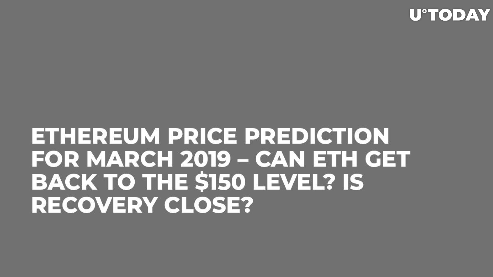Ethereum Price Prediction for March 2019 – Can ETH Get Back to the $150 Level? Is Recovery Close?