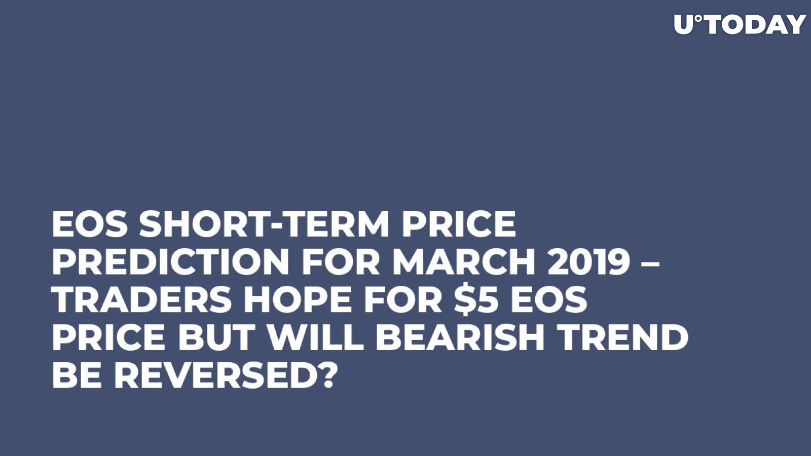EOS Short-Term Price Prediction for March 2019 – Traders Hope for $5 EOS Price But Will Bearish Trend Be Reversed? 