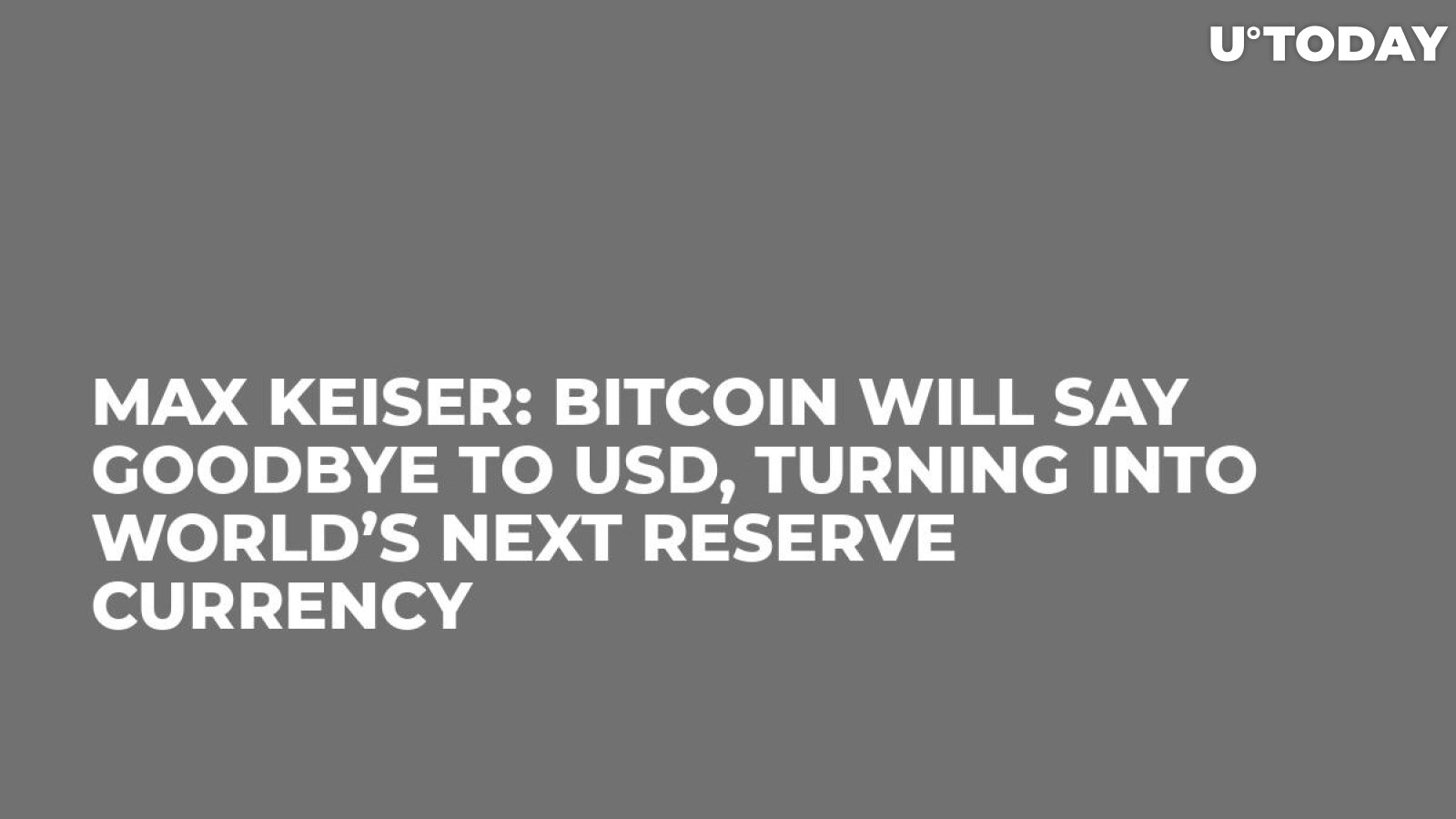 Max Keiser: Bitcoin Will Say Goodbye to USD, Turning into World’s Next Reserve Currency