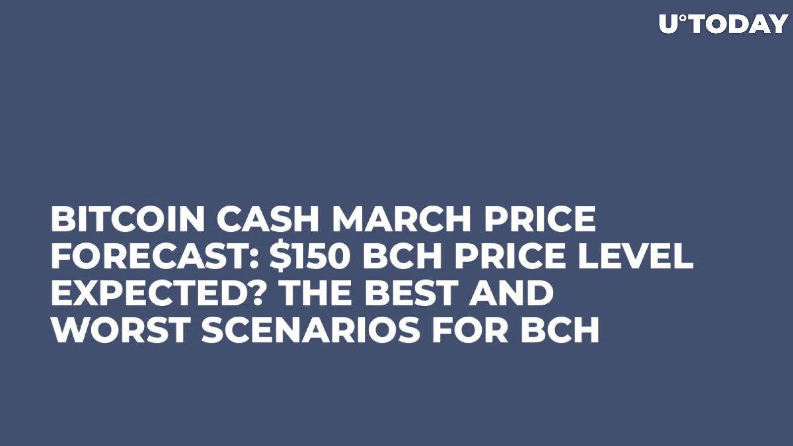 Bitcoin Cash March Price Forecast: $150 BCH Price Level Expected? The Best and Worst Scenarios for BCH