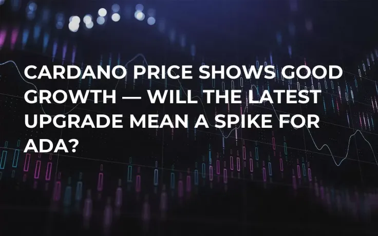 Cardano Price Shows Good Growth — Will the Latest Upgrade Mean a Spike for ADA?
